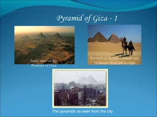 Aerial view of the  Pyramid of Giza Pyramid of  Khafre,  Khufu and Menkaure from left to right The pyramids as seen from the city 