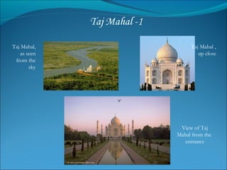 Taj Mahal, as seen from the sky Taj Mahal ,  up close View of Taj Mahal from the  entrance 