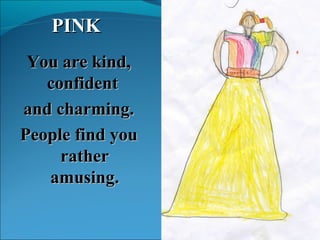 You are kind, confident  and charming. People find you rather amusing. PINK 