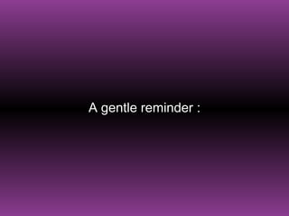 A gentle reminder   : 