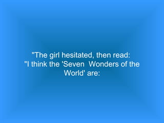 "The girl hesitated, then read:  "I think the 'Seven  Wonders of the World' are: 