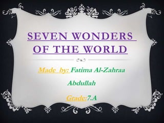 SEVEN WONDERS
OF THE WORLD
Made by: Fatima Al-Zahraa
Abdullah
Grade:7.A

 
