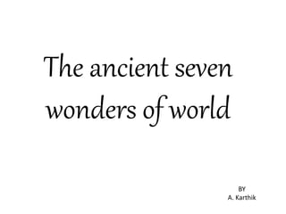 The ancient seven
wonders of world
BY
A. Karthik
 