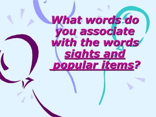 What words do
you associate
with the words
sights and
popular items?
 