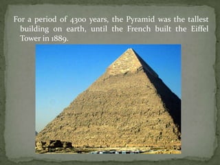 For a period of 4300 years, the Pyramid was the tallest
  building on earth, until the French built the Eiffel
  Tower in 1889.
 