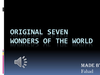 ORIGINAL SEVEN
WONDERS OF THE WORLD
Made by
Fahad
 