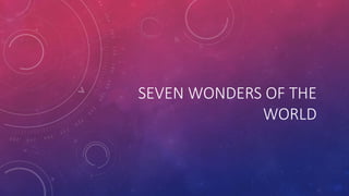 SEVEN WONDERS OF THE
WORLD
 