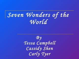 Seven Wonders of the World By  Tessa Campbell Cassidy Shen Carly Tyer 