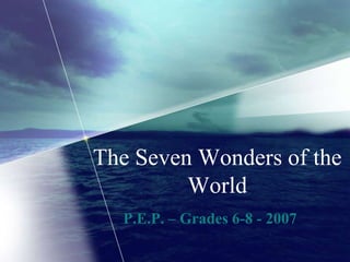 The Seven Wonders of the
World
P.E.P. – Grades 6-8 - 2007
 