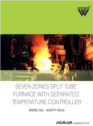 R
SEVEN ZONES SPLIT TUBE
FURNACE WITH SEPARATED
TEMPERATURE CONTROLLER
MODEL NO. - ACM-FT-72510
 
