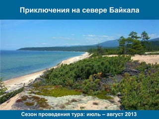 Приключения на севере Байкала
Сезон проведения тура: июль – август 2013
 