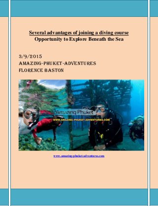 Several advantages of joining a diving course
Opportunity to Explore Beneath the Sea
3/9/2015
Amazing-Phuket-Adventures
Florence Baston
www.amazing-phuket-adventures.com
 