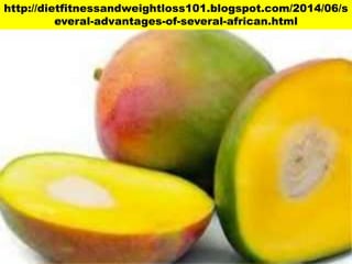 http://dietfitnessandweightloss101.blogspot.com/2014/06/s
everal-advantages-of-several-african.html
 