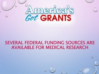SEVERAL FEDERAL FUNDING SOURCES ARE
AVAILABLE FOR MEDICAL RESEARCH
 