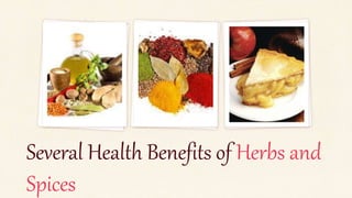 Several Health Benefits of Herbs and
Spices
 
