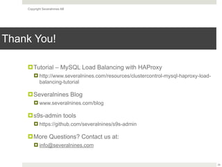 Copyright Severalnines AB
Thank You!
!Tutorial – MySQL Load Balancing with HAProxy
! http://www.severalnines.com/resources/clustercontrol-mysql-haproxy-load-
balancing-tutorial
!Severalnines Blog
! www.severalnines.com/blog
!s9s-admin tools
! https://github.com/severalnines/s9s-admin
!More Questions? Contact us at:
! info@severalnines.com
29
 