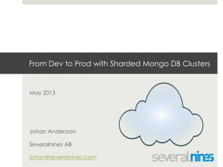 From Dev to Prod with Sharded Mongo DB Clusters
May 2013
Johan Andersson
Severalnines AB
johan@severalnines.com
 
