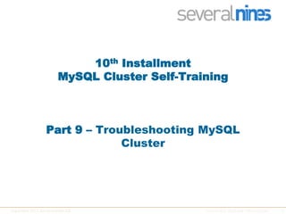 1Copyright 2013 Severalnines AB Control your database infrastructure
10th Installment
MySQL Cluster Self-Training
Part 9 – Troubleshooting MySQL
Cluster
 