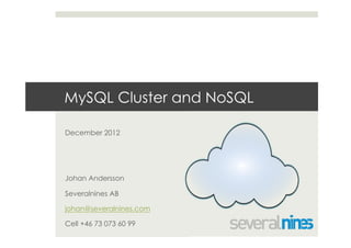 MySQL Cluster and NoSQL

December 2012




Johan Andersson

Severalnines AB

johan@severalnines.com

Cell +46 73 073 60 99
 