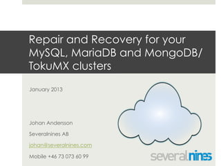Repair and Recovery for your
MySQL, MariaDB and MongoDB/
TokuMX clusters
January 2013

Johan Andersson
Severalnines AB
johan@severalnines.com
Mobile +46 73 073 60 99

 