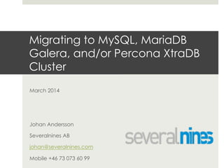 Migrating to MySQL, MariaDB
Galera, and/or Percona XtraDB
Cluster
March 2014
Johan Andersson
Severalnines AB
johan@severalnines.com
Mobile +46 73 073 60 99
 