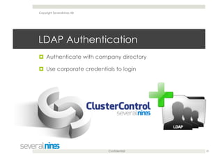 Confidential
LDAP Authentication
  Authenticate with company directory
  Use corporate credentials to login
20
Copyright Severalnines AB
 