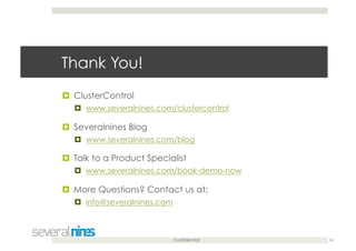 Confidential
Thank You!
  ClusterControl
  www.severalnines.com/clustercontrol
  Severalnines Blog
  www.severalnines.com/blog
  Talk to a Product Specialist
  www.severalnines.com/book-demo-now
  More Questions? Contact us at:
  info@severalnines.com
26
 