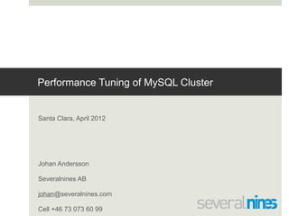 Performance Tuning of MySQL Cluster


  Santa Clara, April 2012




  Johan Andersson

  Severalnines AB

  johan@severalnines.com

  Cell +46 73 073 60 99
Copyright Severalnines 2012
 