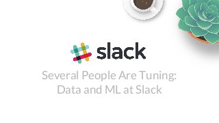 Several People Are Tuning:
Data and ML at Slack
 