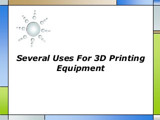 Several Uses For 3D Printing
Equipment
 