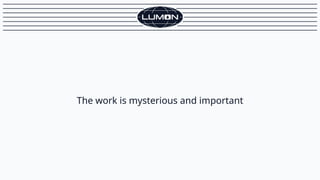 The work is mysterious and important
 