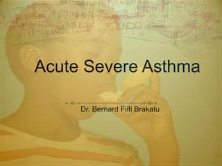 Acute Severe Asthma
Dr. Bernard Fiifi Brakatu
 