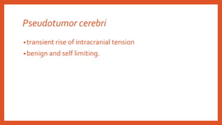 Pseudotumor cerebri
•transient rise of intracranial tension
•benign and self limiting.
 