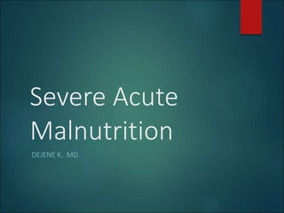 Severe Acute
Malnutrition
DEJENE K, MD
 