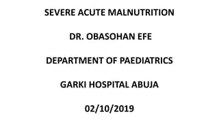 SEVERE ACUTE MALNUTRITION
DR. OBASOHAN EFE
DEPARTMENT OF PAEDIATRICS
GARKI HOSPITAL ABUJA
02/10/2019
 