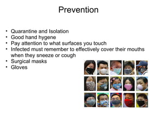 Prevention Quarantine and Isolation Good hand hygene Pay attention to what surfaces you touch Infected must remember to effectively cover their mouths when they sneeze or cough Surgical masks Gloves  
