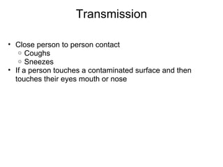 Transmission Close person to person contact Coughs Sneezes If a person touches a contaminated surface and then touches their eyes mouth or nose  