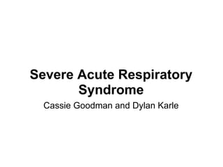 Severe Acute Respiratory Syndrome Cassie Goodman and Dylan Karle 