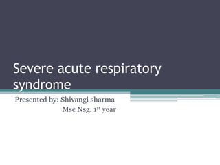 Severe acute respiratory
syndrome
Presented by: Shivangi sharma
Msc Nsg. 1st year
 