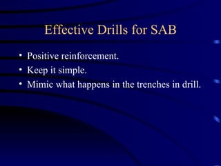 Effective Drills for SAB Positive reinforcement. Keep it simple. Mimic what happens in the trenches in drill. 