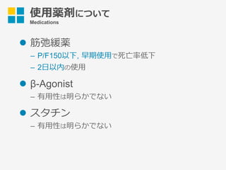 使⽤薬剤について
Medications
l  筋弛緩薬
–  P/F150以下, 早期使⽤で死亡率低下
–  2⽇以内の使⽤
l  β-Agonist
–  有⽤性は明らかでない
l  スタチン
–  有⽤性は明らかでない
 