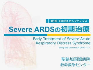 聖路加国際病院
救命救急センター
Emerg Med Clin N Am 34 (2016) 1–14
第1回 EMCNA カンファレンス
Severe ARDSの初期治療
Early Treatment of Severe Acute
Respiratory Distress Syndrome
 