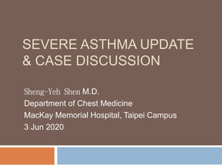 SEVERE ASTHMA UPDATE
& CASE DISCUSSION
Sheng-Yeh Shen M.D.
Department of Chest Medicine
MacKay Memorial Hospital, Taipei Campus
3 Jun 2020
 