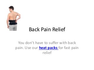 Back Pain Relief
You don’t have to suffer with back
pain. Use our heat packs for fast pain
relief
 