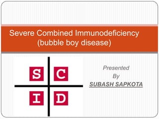 Severe Combined Immunodeficiency
       (bubble boy disease)


                      Presented
                         By
                   SUBASH SAPKOTA
 