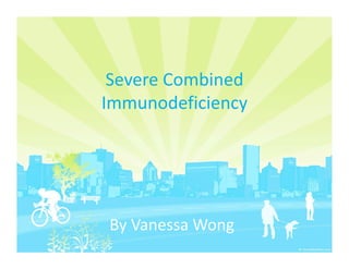 Severe Combined
Immunodeficiency




By Vanessa Wong
 