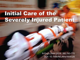 Initial Care of the
Severely Injured Patient
N Engl J Med 2019; 380:763-770
DOI: 10.1056/NEJMra1609326
 