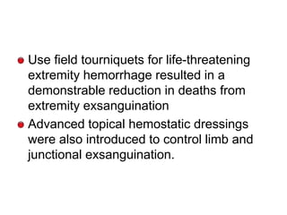 Use field tourniquets for life-threatening
extremity hemorrhage resulted in a
demonstrable reduction in deaths from
extrem...