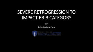 SEVERE RETROGRESSION TO
IMPACT EB-3 CATEGORY
BY
Palacios Law Firm
 
