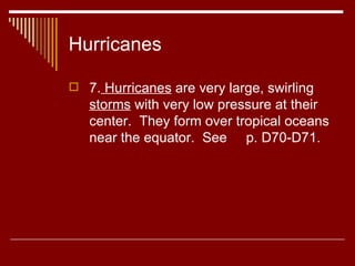 Hurricanes 7.  Hurricanes  are very large, swirling  storms  with very low pressure at their center.  They form over tropical oceans near the equator.  See  p. D70-D71. 
